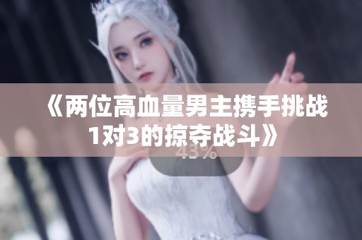 《两位高血量男主携手挑战1对3的掠夺战斗》