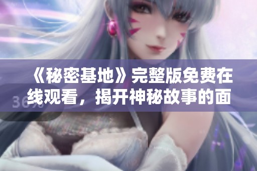 《秘密基地》完整版免费在线观看，揭开神秘故事的面纱