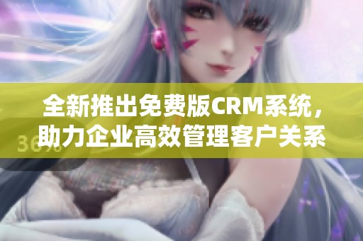 全新推出免费版CRM系统，助力企业高效管理客户关系