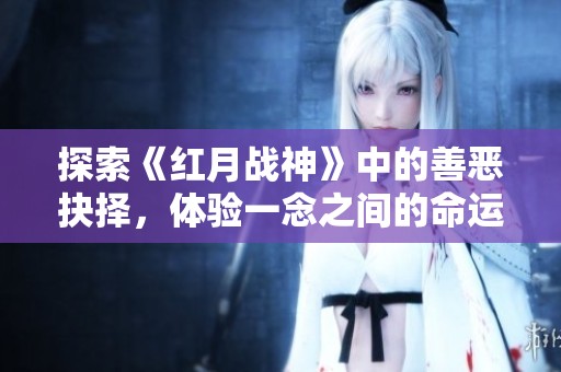 探索《红月战神》中的善恶抉择，体验一念之间的命运转折