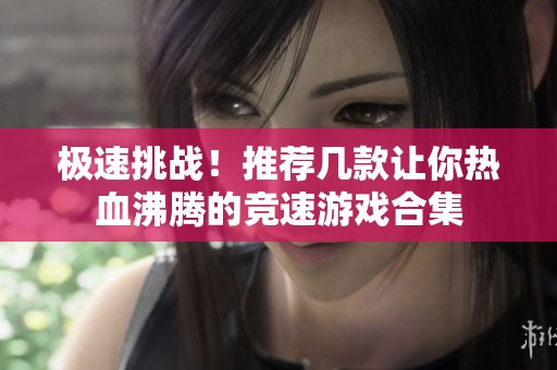 极速挑战！推荐几款让你热血沸腾的竞速游戏合集