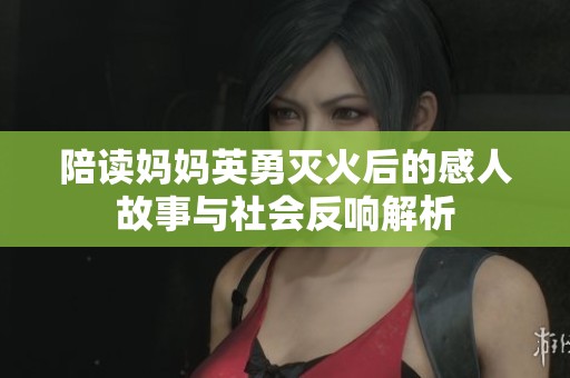 陪读妈妈英勇灭火后的感人故事与社会反响解析