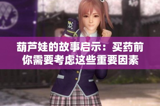 葫芦娃的故事启示：买药前你需要考虑这些重要因素