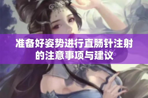 准备好姿势进行直肠针注射的注意事项与建议