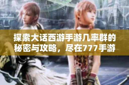 探索大话西游手游几率群的秘密与攻略，尽在777手游网