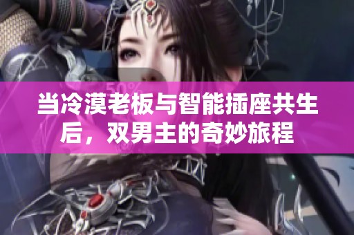 当冷漠老板与智能插座共生后，双男主的奇妙旅程
