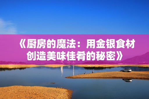 《厨房的魔法：用金银食材创造美味佳肴的秘密》