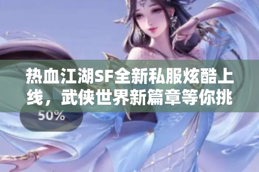 热血江湖SF全新私服炫酷上线，武侠世界新篇章等你挑战