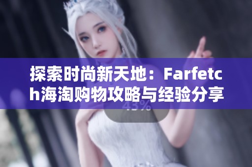 探索时尚新天地：Farfetch海淘购物攻略与经验分享