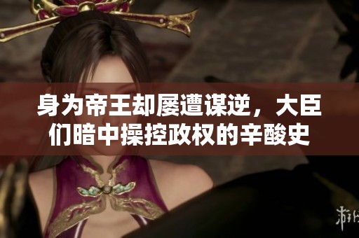 身为帝王却屡遭谋逆，大臣们暗中操控政权的辛酸史