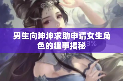男生向坤坤求助申请女生角色的趣事揭秘