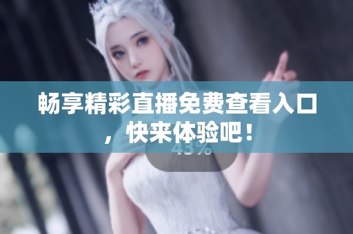 畅享精彩直播免费查看入口，快来体验吧！