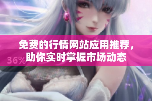 免费的行情网站应用推荐，助你实时掌握市场动态