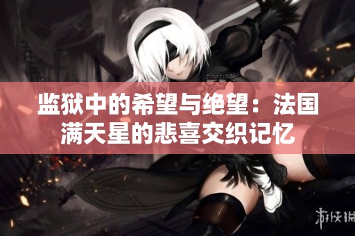 监狱中的希望与绝望：法国满天星的悲喜交织记忆