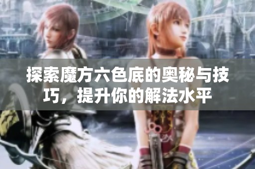 探索魔方六色底的奥秘与技巧，提升你的解法水平