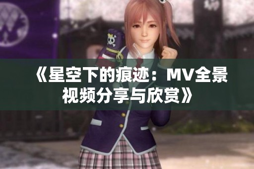 《星空下的痕迹：MV全景视频分享与欣赏》