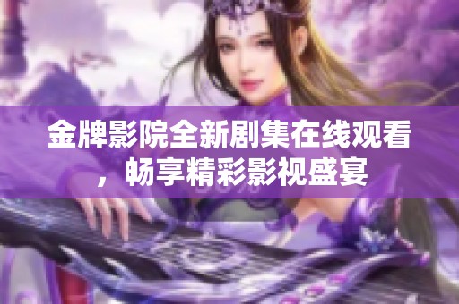 金牌影院全新剧集在线观看，畅享精彩影视盛宴