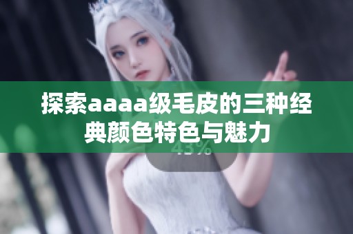 探索aaaa级毛皮的三种经典颜色特色与魅力