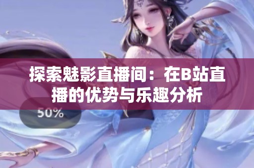 探索魅影直播间：在B站直播的优势与乐趣分析