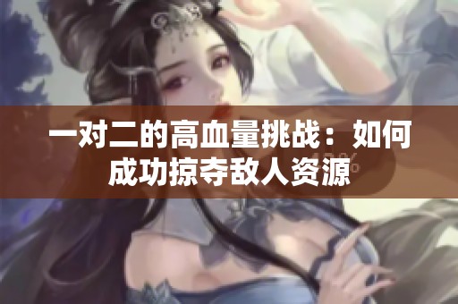 一对二的高血量挑战：如何成功掠夺敌人资源
