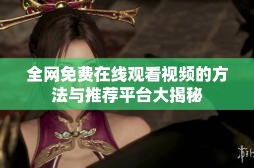 全网免费在线观看视频的方法与推荐平台大揭秘