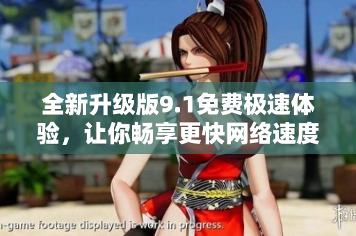 全新升级版9.1免费极速体验，让你畅享更快网络速度