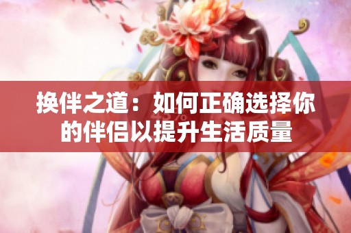 换伴之道：如何正确选择你的伴侣以提升生活质量