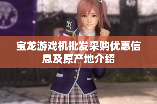 宝龙游戏机批发采购优惠信息及原产地介绍