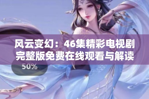 风云变幻：46集精彩电视剧完整版免费在线观看与解读
