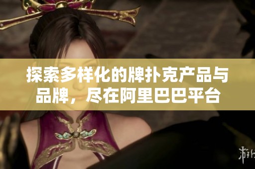 探索多样化的牌扑克产品与品牌，尽在阿里巴巴平台