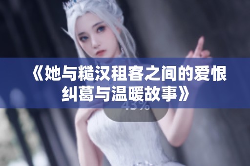 《她与糙汉租客之间的爱恨纠葛与温暖故事》