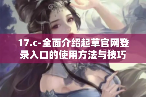 17.c-全面介绍起草官网登录入口的使用方法与技巧