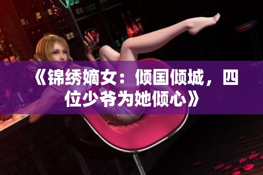 《锦绣嫡女：倾国倾城，四位少爷为她倾心》