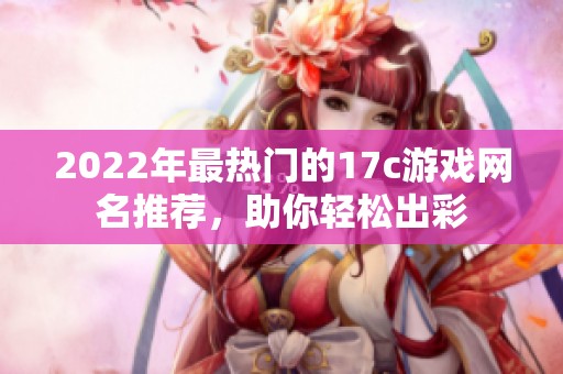 2022年最热门的17c游戏网名推荐，助你轻松出彩