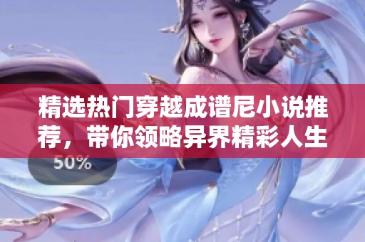 精选热门穿越成谱尼小说推荐，带你领略异界精彩人生