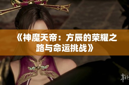 《神魔天帝：方辰的荣耀之路与命运挑战》