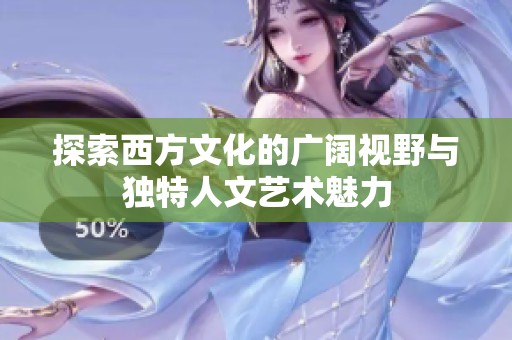 探索西方文化的广阔视野与独特人文艺术魅力