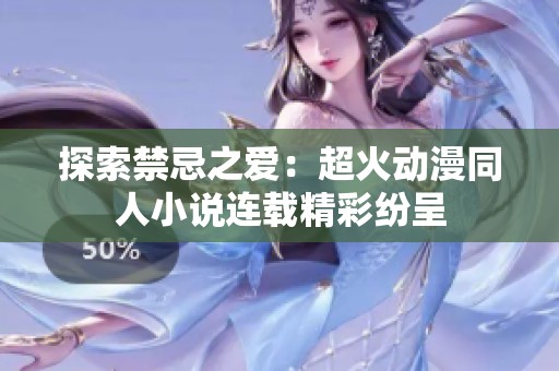 探索禁忌之爱：超火动漫同人小说连载精彩纷呈