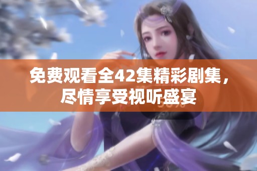 免费观看全42集精彩剧集，尽情享受视听盛宴