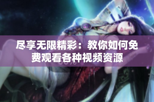 尽享无限精彩：教你如何免费观看各种视频资源