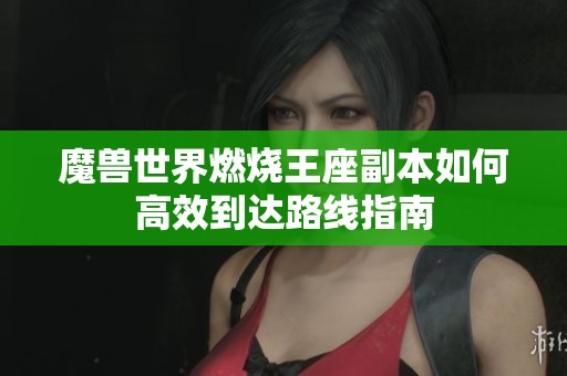 魔兽世界燃烧王座副本如何高效到达路线指南