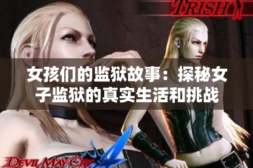 女孩们的监狱故事：探秘女子监狱的真实生活和挑战