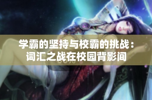学霸的坚持与校霸的挑战：词汇之战在校园背影间