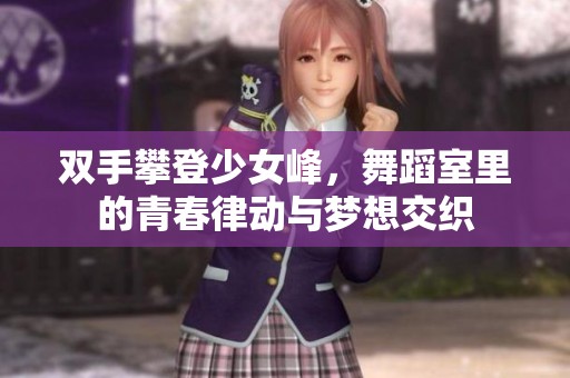 双手攀登少女峰，舞蹈室里的青春律动与梦想交织