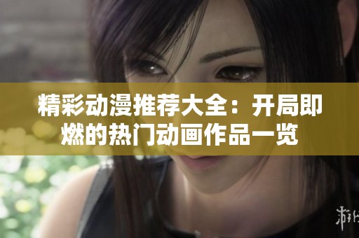 精彩动漫推荐大全：开局即燃的热门动画作品一览