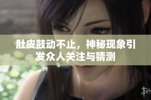 肚皮鼓动不止，神秘现象引发众人关注与猜测