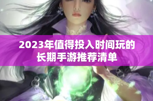 2023年值得投入时间玩的长期手游推荐清单
