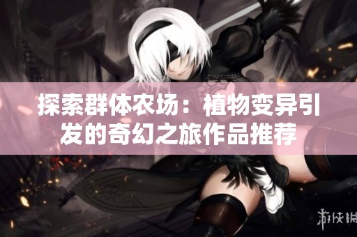 探索群体农场：植物变异引发的奇幻之旅作品推荐