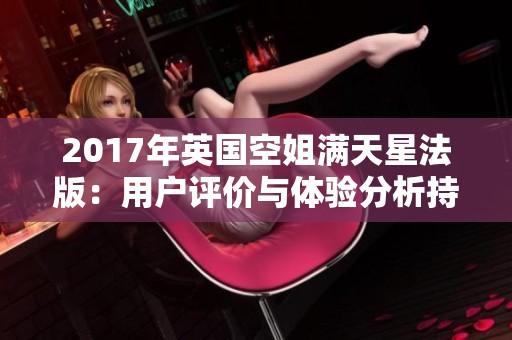 2017年英国空姐满天星法版：用户评价与体验分析持续更新