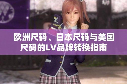 欧洲尺码、日本尺码与美国尺码的LV品牌转换指南